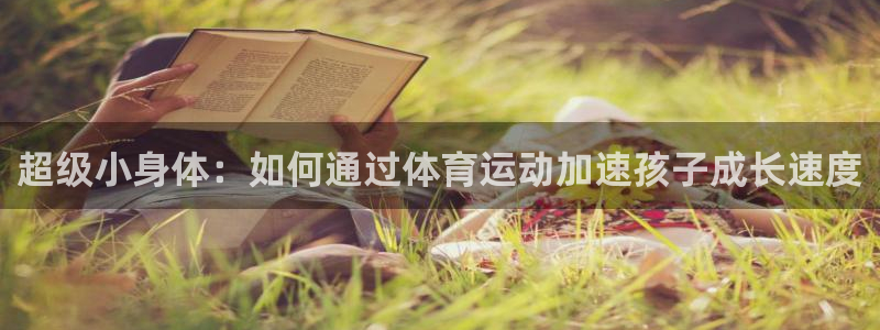 vsport体育在线官网：超级小身体：如何通过体育运动加速孩子成长速度