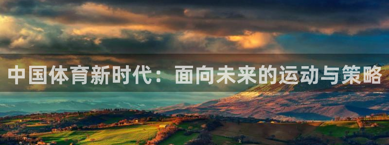 vsport体育：中国体育新时代：面向未来的运动与策略