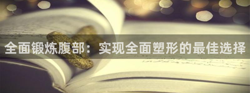 vsport体育在线官网：全面锻炼腹部：实现全面塑形的最佳选择