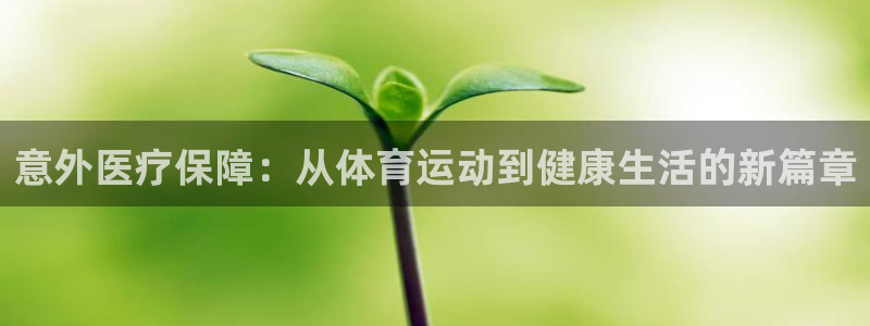 vsport体育：意外医疗保障：从体育运动到健康生活的新篇章