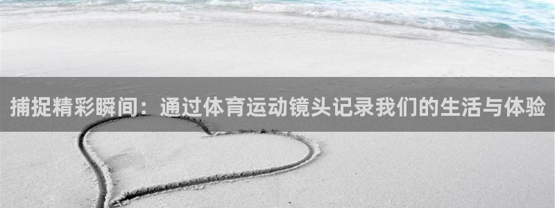 vsport体育：捕捉精彩瞬间：通过体育运动镜头记录我们的生活与体验