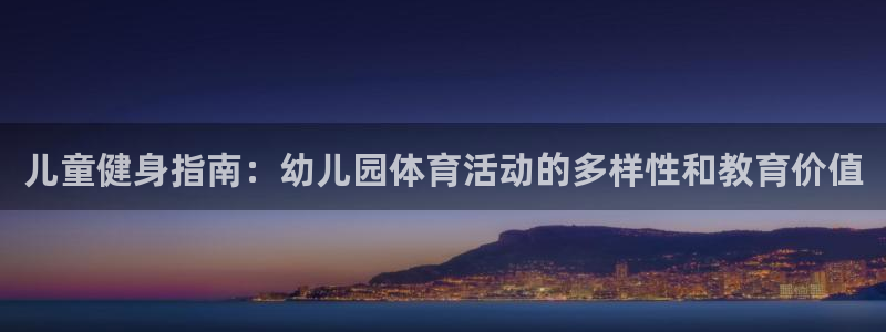 vsport体育在线官网：儿童健身指南：幼儿园体育活动的多样性和教育价值