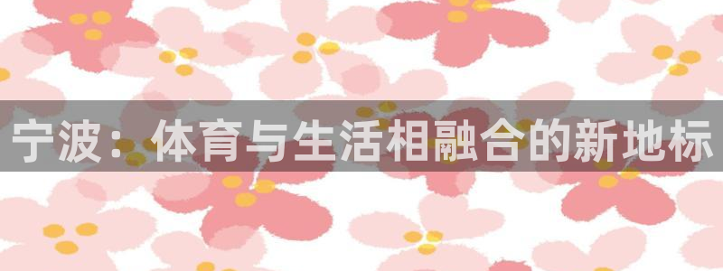 vsport体育在线官网：宁波：体育与生活相融合的新地标