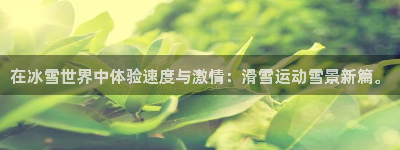 vsport体育在线官网：在冰雪世界中体验速度与激情：滑雪运动雪景新篇。